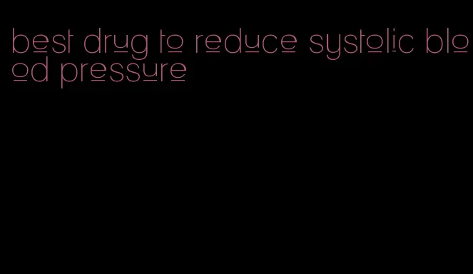 best drug to reduce systolic blood pressure