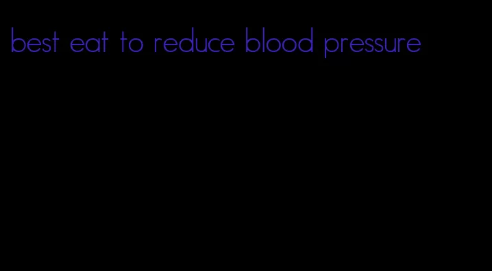 best eat to reduce blood pressure