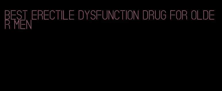 best erectile dysfunction drug for older men