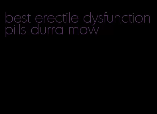 best erectile dysfunction pills durra maw