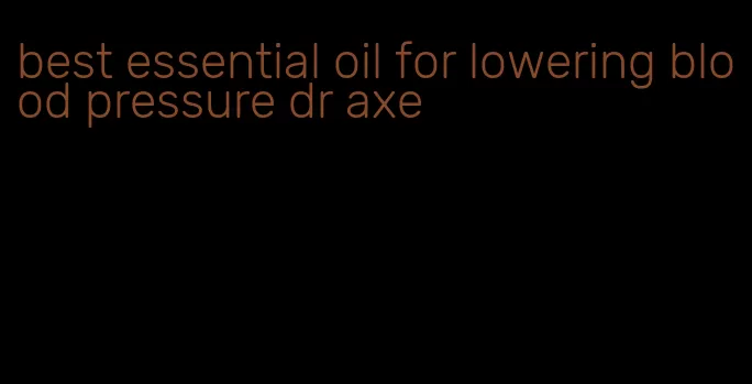 best essential oil for lowering blood pressure dr axe