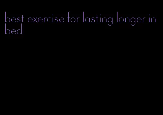 best exercise for lasting longer in bed