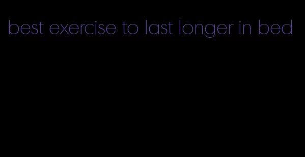 best exercise to last longer in bed