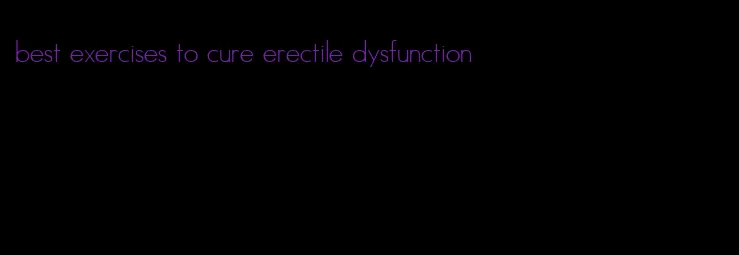 best exercises to cure erectile dysfunction