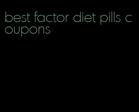 best factor diet pills coupons