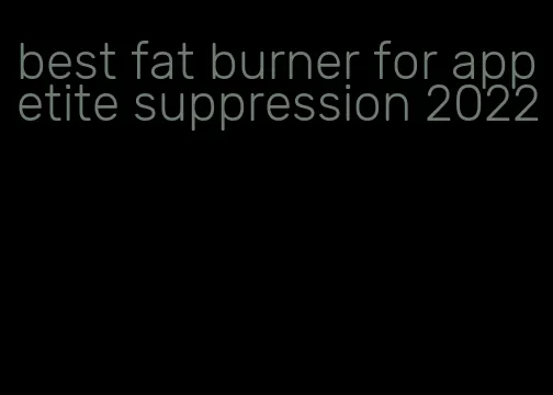 best fat burner for appetite suppression 2022