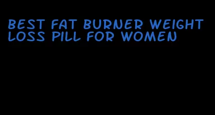 best fat burner weight loss pill for women