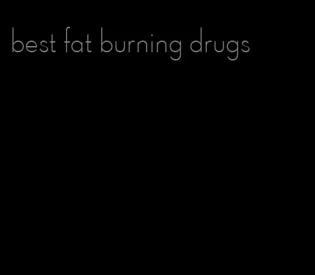 best fat burning drugs