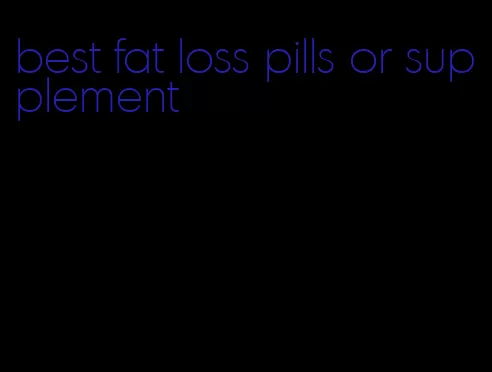 best fat loss pills or supplement