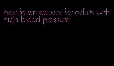 best fever reducer for adults with high blood pressure