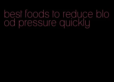 best foods to reduce blood pressure quickly