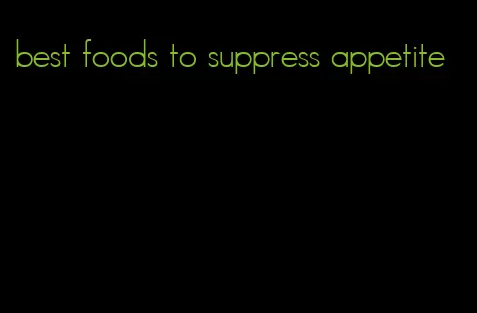 best foods to suppress appetite