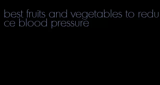 best fruits and vegetables to reduce blood pressure