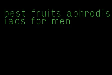 best fruits aphrodisiacs for men