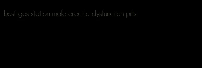 best gas station male erectile dysfunction pills