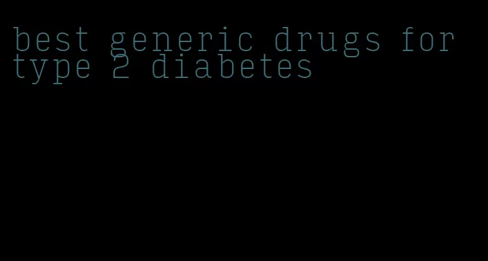 best generic drugs for type 2 diabetes