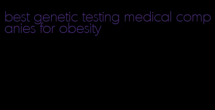 best genetic testing medical companies for obesity