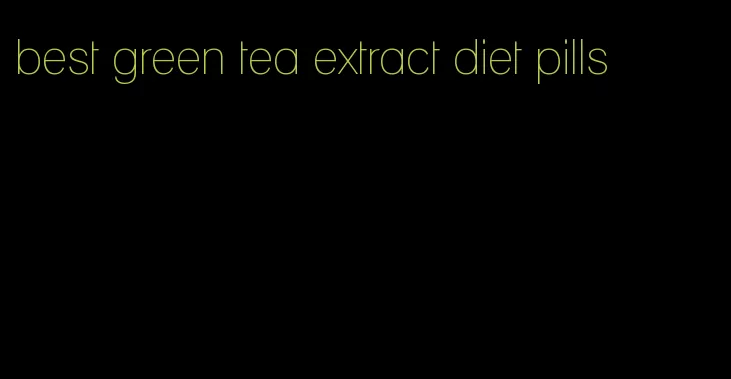 best green tea extract diet pills