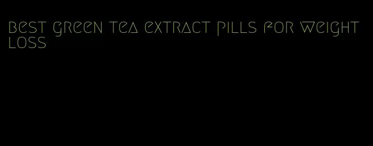 best green tea extract pills for weight loss