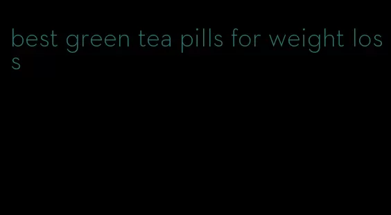 best green tea pills for weight loss