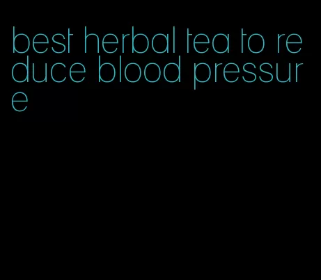 best herbal tea to reduce blood pressure