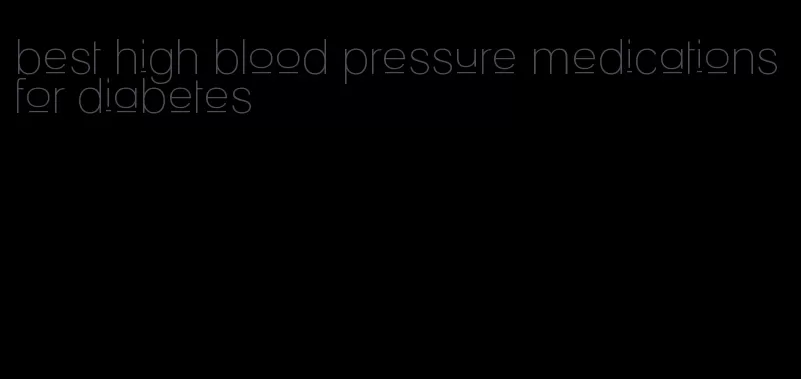 best high blood pressure medications for diabetes