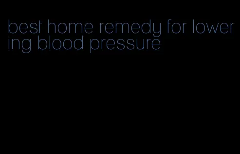 best home remedy for lowering blood pressure