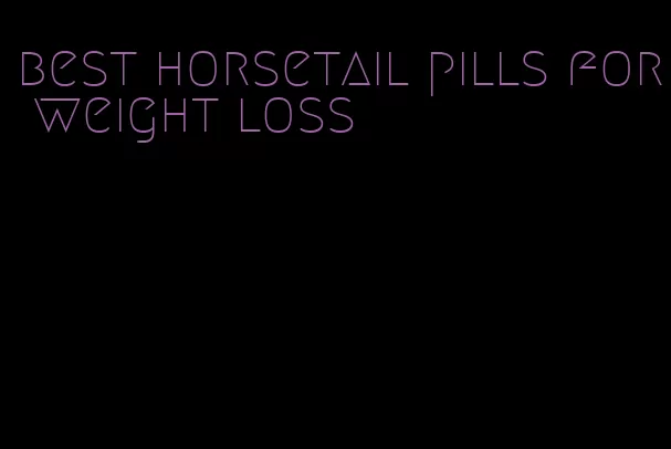 best horsetail pills for weight loss