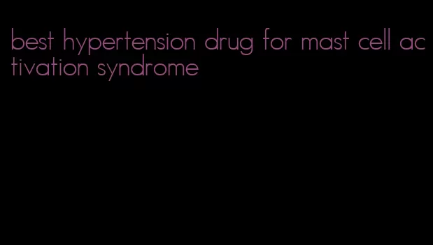 best hypertension drug for mast cell activation syndrome