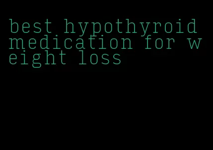 best hypothyroid medication for weight loss