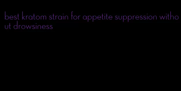 best kratom strain for appetite suppression without drowsiness