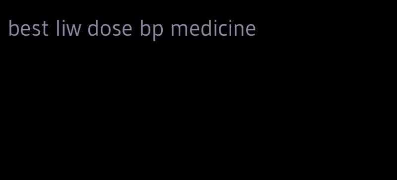 best liw dose bp medicine