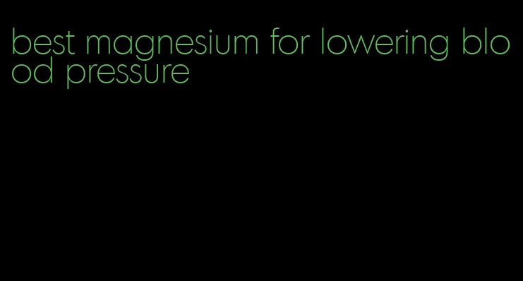 best magnesium for lowering blood pressure