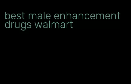 best male enhancement drugs walmart