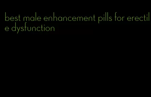 best male enhancement pills for erectile dysfunction