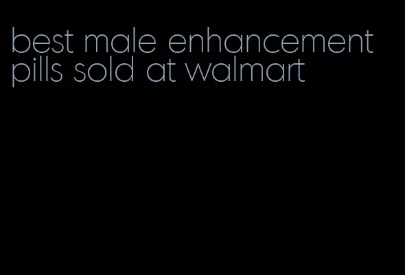 best male enhancement pills sold at walmart