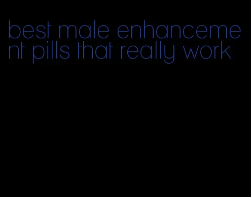 best male enhancement pills that really work