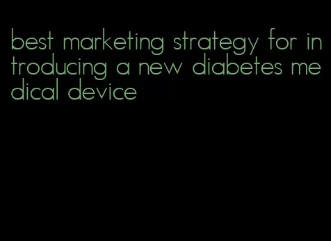 best marketing strategy for introducing a new diabetes medical device