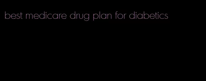 best medicare drug plan for diabetics