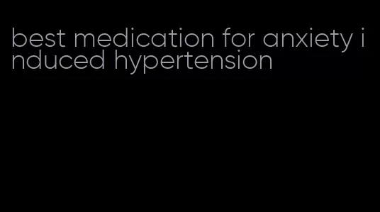 best medication for anxiety induced hypertension