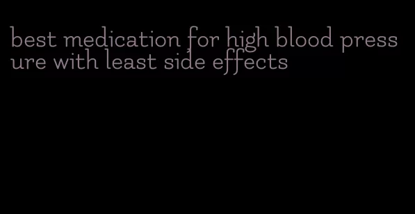 best medication for high blood pressure with least side effects