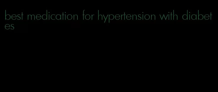 best medication for hypertension with diabetes