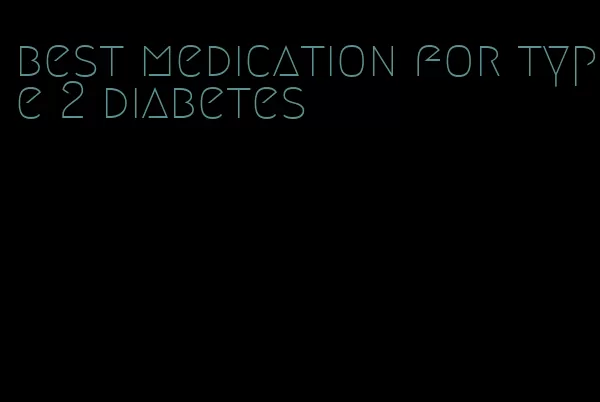 best medication for type 2 diabetes