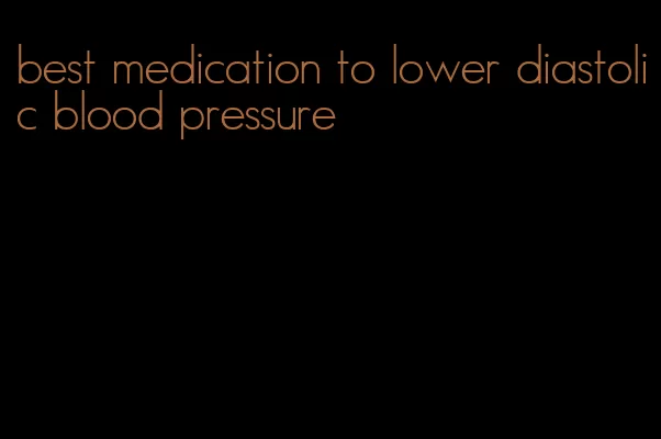 best medication to lower diastolic blood pressure