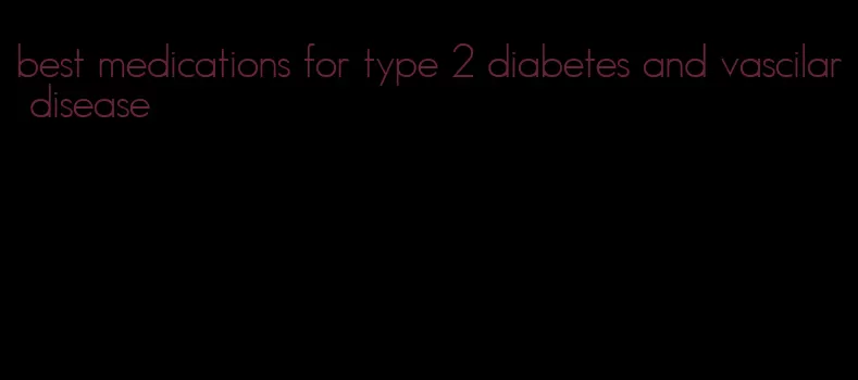 best medications for type 2 diabetes and vascilar disease