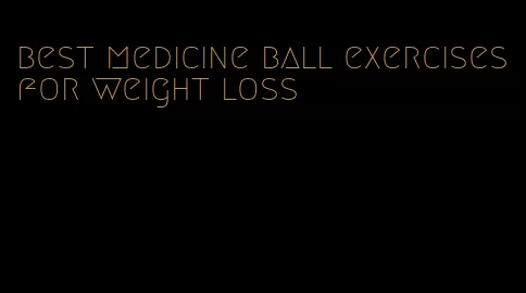 best medicine ball exercises for weight loss