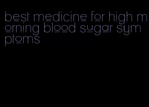 best medicine for high morning blood sugar symptoms