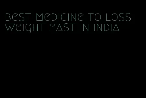 best medicine to loss weight fast in india