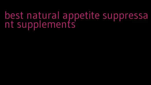 best natural appetite suppressant supplements