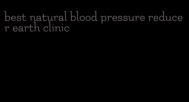 best natural blood pressure reducer earth clinic